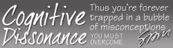 COGNITIVE DISSONANCE - Thus you're forever trapped in a bubble of misconceptions - You must overcome